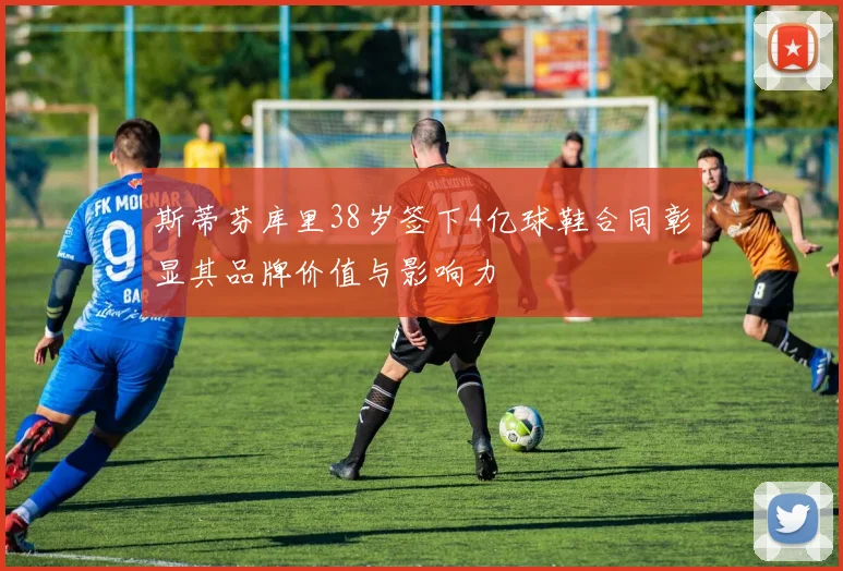 斯蒂芬库里38岁签下4亿球鞋合同彰显其品牌价值与影响力
