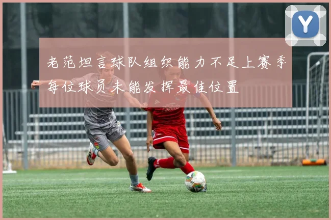 老范坦言球队组织能力不足上赛季每位球员未能发挥最佳位置