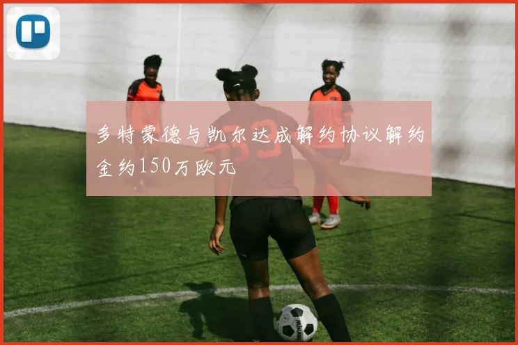 多特蒙德与凯尔达成解约协议解约金约150万欧元