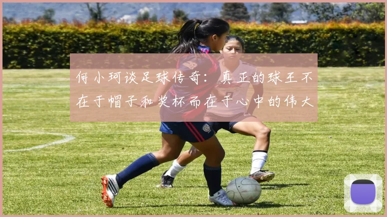 何小珂谈足球传奇：真正的球王不在于帽子和奖杯而在于心中的伟大