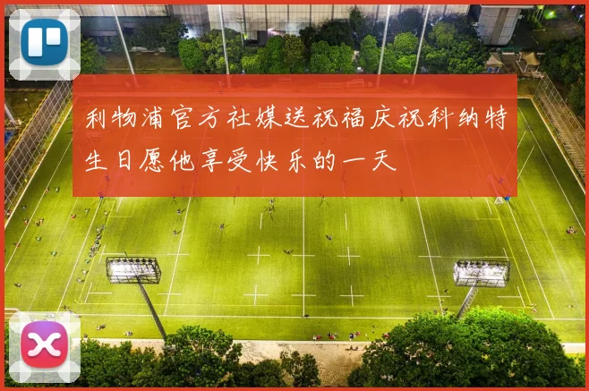 利物浦官方社媒送祝福庆祝科纳特生日愿他享受快乐的一天