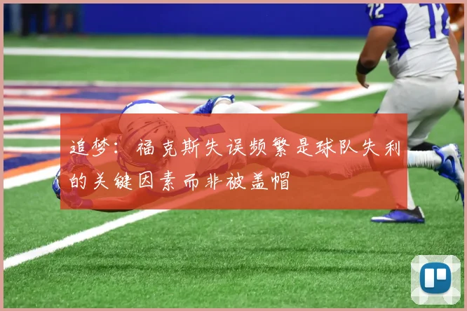 追梦：福克斯失误频繁是球队失利的关键因素而非被盖帽
