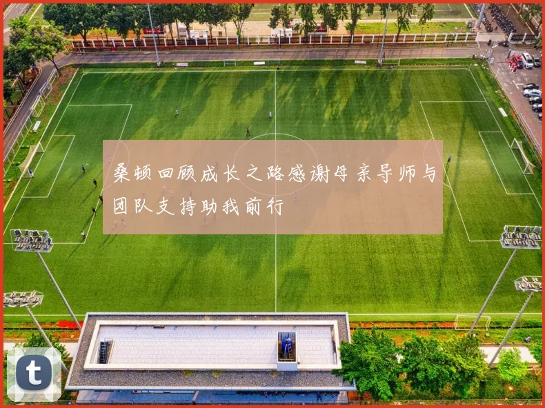 桑顿回顾成长之路感谢母亲导师与团队支持助我前行