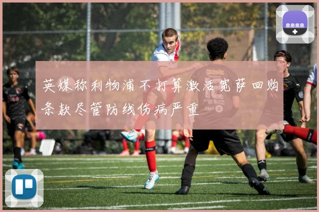 英媒称利物浦不打算激活宽萨回购条款尽管防线伤病严重